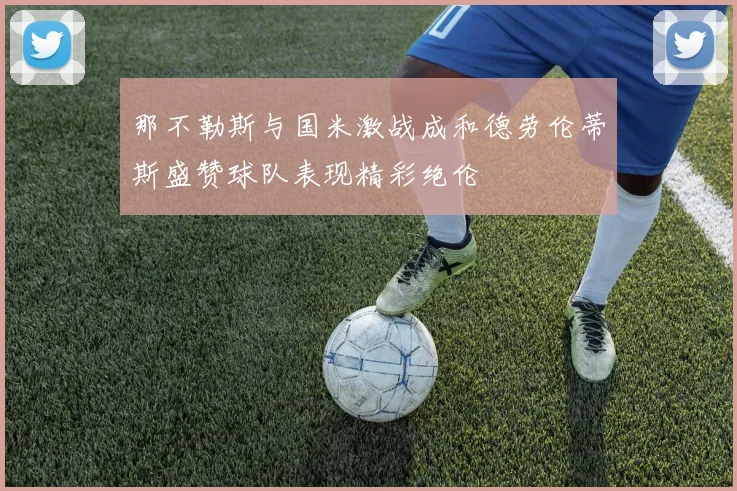 那不勒斯与国米激战成和德劳伦蒂斯盛赞球队表现精彩绝伦