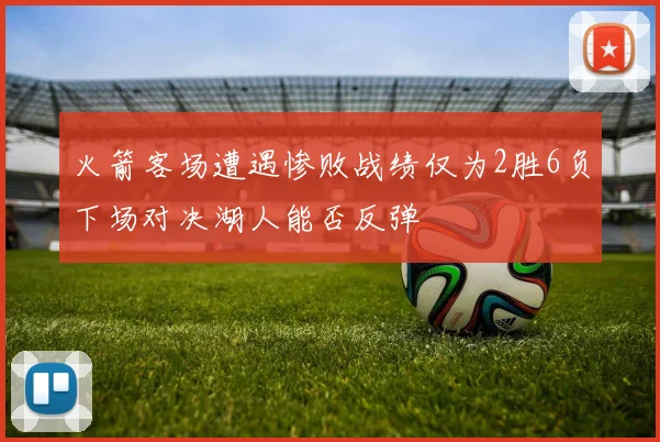 火箭客场遭遇惨败战绩仅为2胜6负下场对决湖人能否反弹