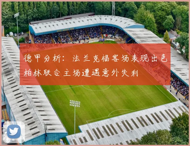 德甲分析：法兰克福客场表现出色柏林联合主场遭遇意外失利