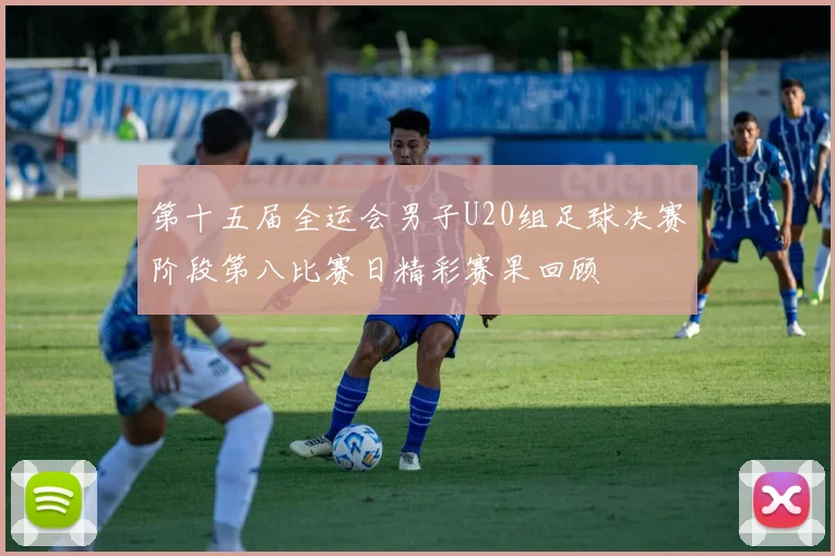 第十五届全运会男子U20组足球决赛阶段第八比赛日精彩赛果回顾