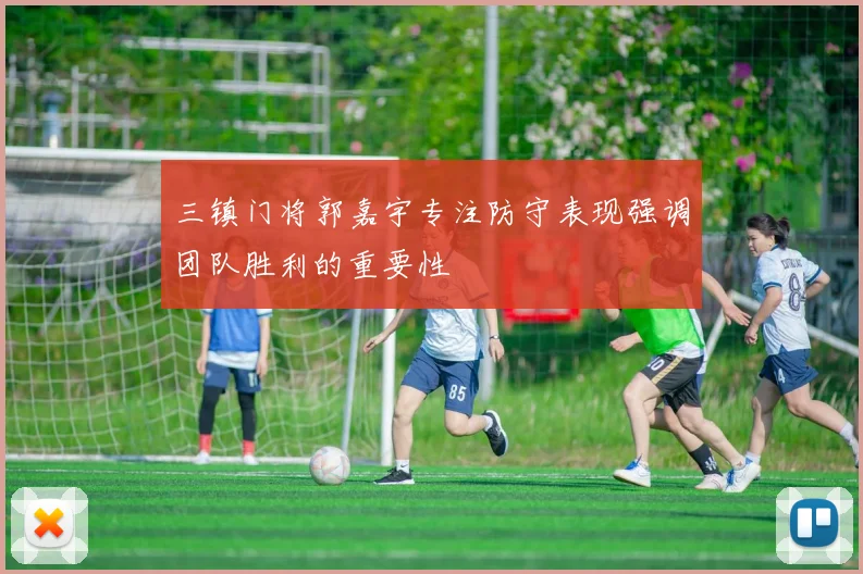 三镇门将郭嘉宇专注防守表现强调团队胜利的重要性