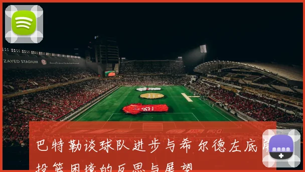 巴特勒谈球队进步与希尔德左底角投篮困境的反思与展望