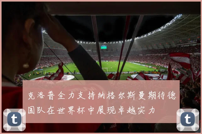 克洛普全力支持纳格尔斯曼期待德国队在世界杯中展现卓越实力