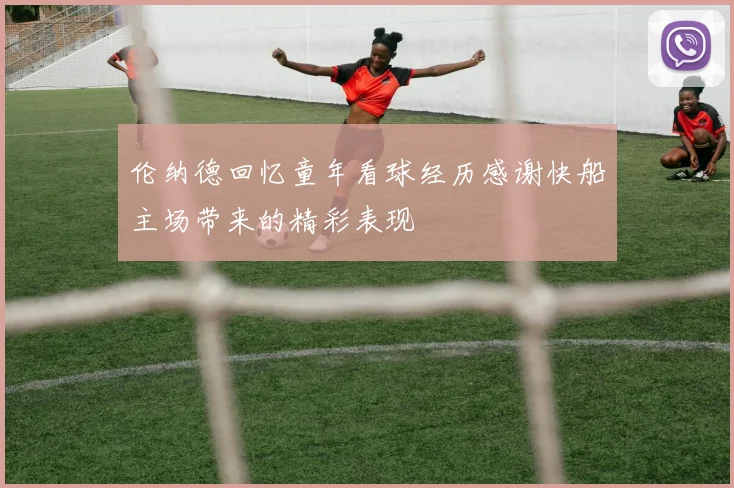 伦纳德回忆童年看球经历感谢快船主场带来的精彩表现