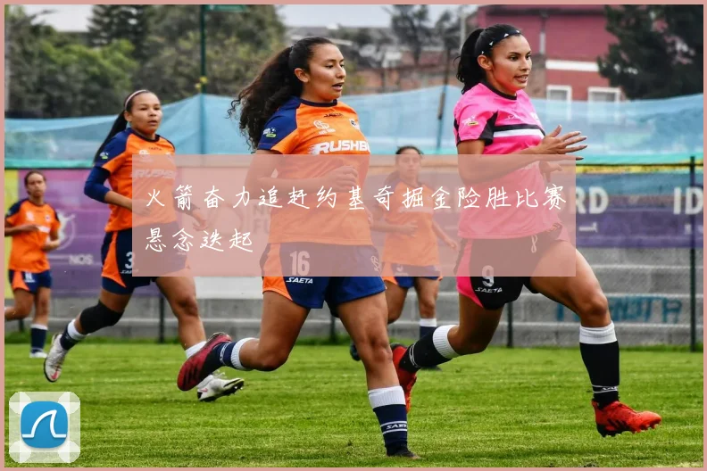 火箭奋力追赶约基奇掘金险胜比赛悬念迭起