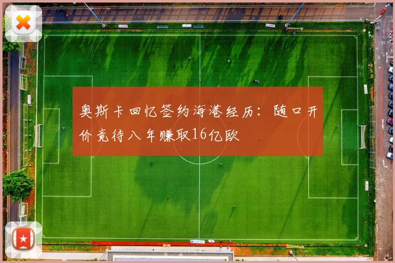 奥斯卡回忆签约海港经历：随口开价竟待八年赚取16亿欧