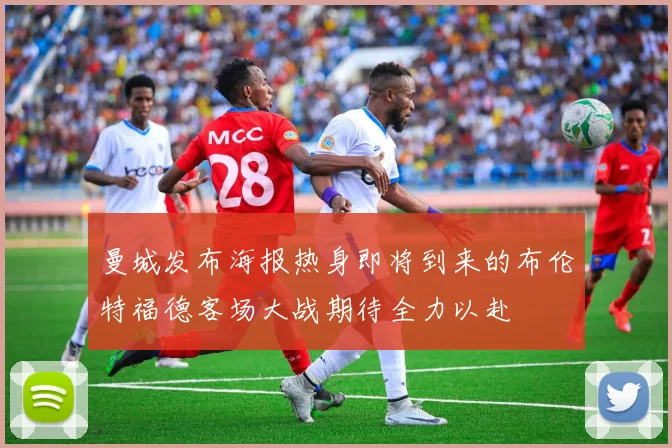 曼城发布海报热身即将到来的布伦特福德客场大战期待全力以赴