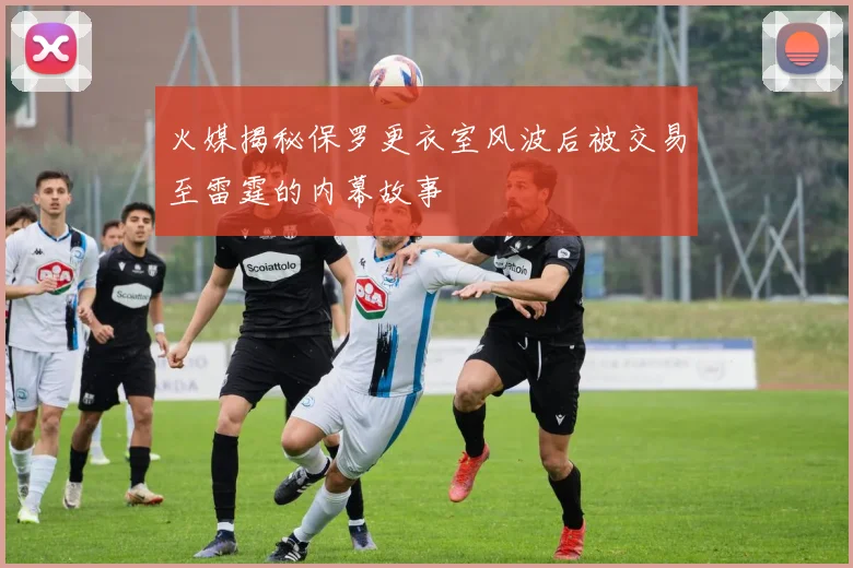 火媒揭秘保罗更衣室风波后被交易至雷霆的内幕故事