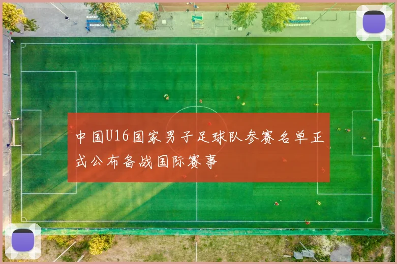 中国U16国家男子足球队参赛名单正式公布备战国际赛事