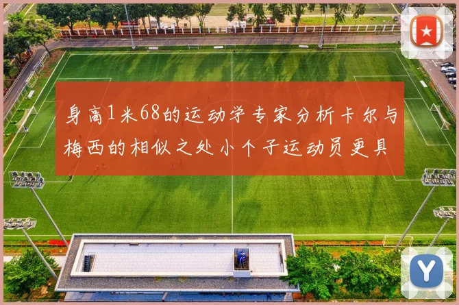身高1米68的运动学专家分析卡尔与梅西的相似之处小个子运动员更具灵活性与敏捷性