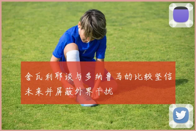 舍瓦利耶谈与多纳鲁马的比较坚信未来并屏蔽外界干扰
