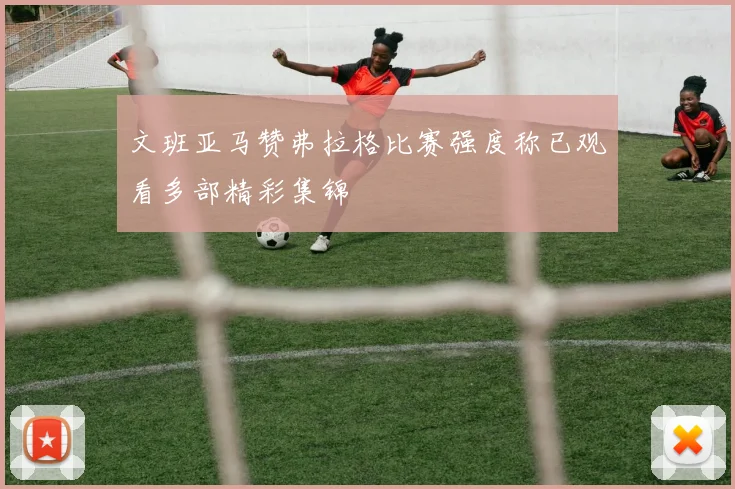 文班亚马赞弗拉格比赛强度称已观看多部精彩集锦