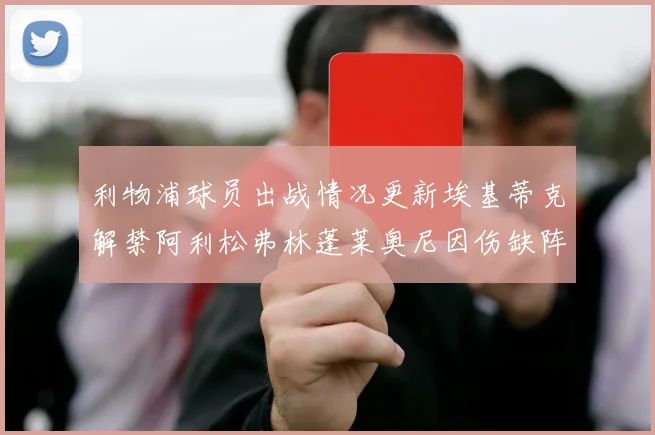 利物浦球员出战情况更新埃基蒂克解禁阿利松弗林蓬莱奥尼因伤缺阵