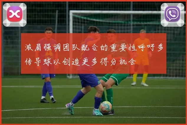 浓眉强调团队配合的重要性呼吁多传导球以创造更多得分机会