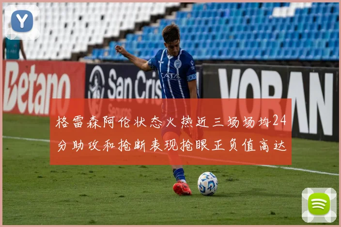 格雷森阿伦状态火热近三场场均24分助攻和抢断表现抢眼正负值高达19