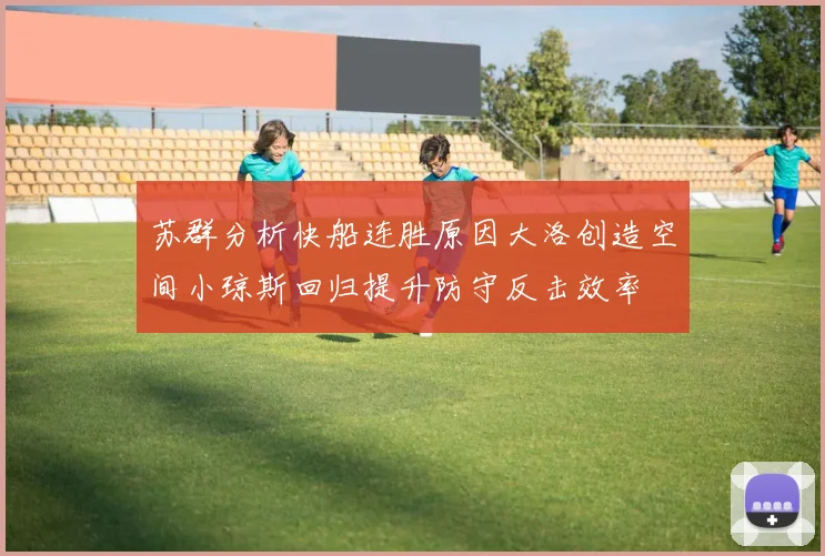 苏群分析快船连胜原因大洛创造空间小琼斯回归提升防守反击效率