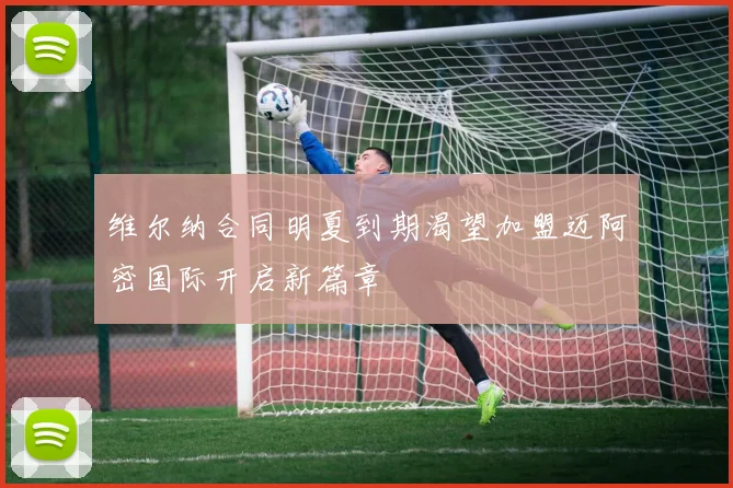 维尔纳合同明夏到期渴望加盟迈阿密国际开启新篇章