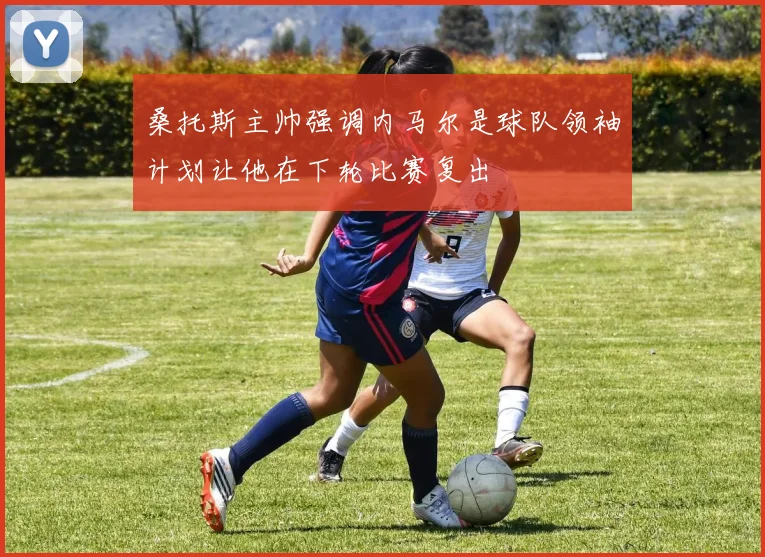 桑托斯主帅强调内马尔是球队领袖计划让他在下轮比赛复出
