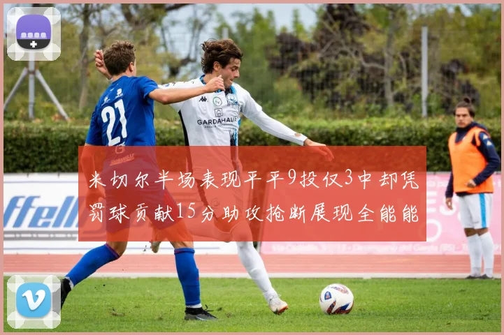 米切尔半场表现平平9投仅3中却凭罚球贡献15分助攻抢断展现全能能力
